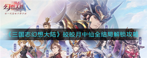 三国志幻想大陆皎皎月中仙全结局怎么打-三国志幻想大陆皎皎月中仙全结局通关攻略