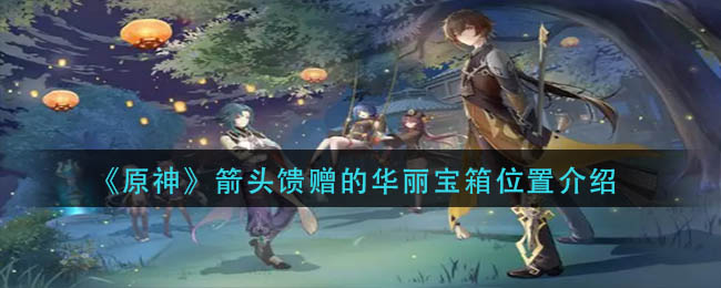 原神箭头馈赠的华丽宝箱在什么地方-原神箭头馈赠的华丽宝箱详细显示位置