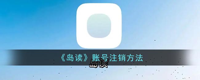 岛读怎么注销账号-岛读账号注销方法