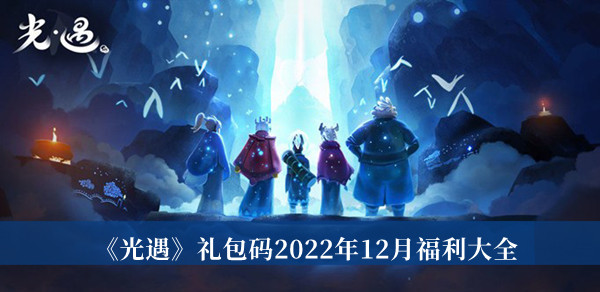 光遇礼包码2022年12月福利-光遇礼包码2022年12月福利大全