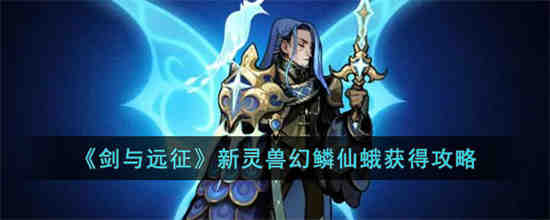 剑与远征新灵兽幻鳞仙蛾怎么获得 剑与远征新灵兽幻鳞仙蛾获得攻略