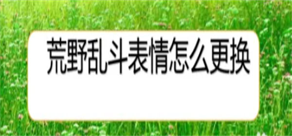 荒野乱斗怎么更换表情 荒野乱斗表情使用方法