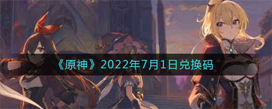 原神2022年7月1日兑换码是什么 原神2022年7月1日兑换码