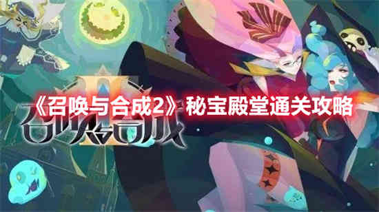 召唤与合成2秘宝殿堂怎么通关 召唤与合成2秘宝殿堂通关攻略