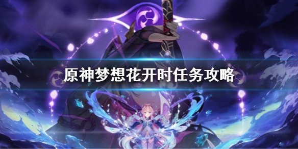 原神梦想花开时任务怎么做-梦想花开时任务攻略