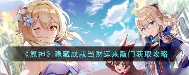原神隐藏成就当财运来敲门怎么获得-隐藏成就当财运来敲门获取攻略