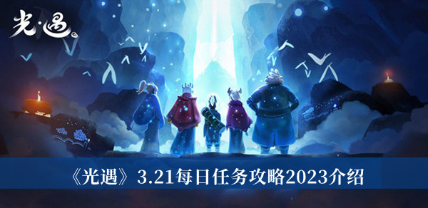 光遇3.21每日任务攻略2023-光遇3.21每日任务攻略2023介绍