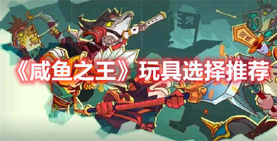 咸鱼之王玩具要如何选择 咸鱼之王玩具选择推荐