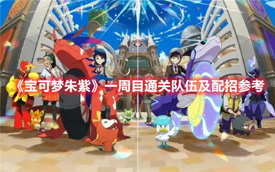 宝可梦朱紫一周目通关队伍及配招参考-宝可梦朱紫一周目通关队伍及配招一览