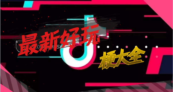 抖音最新好玩梗-抖音最新好玩梗大全