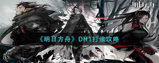 明日方舟DH1怎么打 明日方舟DH1打法攻略