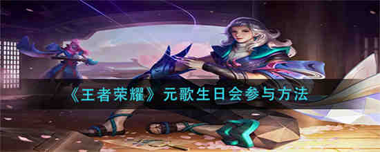 王者荣耀元歌生日会怎么参与 王者荣耀元歌生日会参与方法