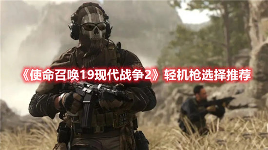 使命召唤19现代战争2轻机枪选择推荐-使命召唤19现代战争2轻机枪怎么选择