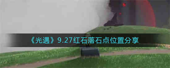 光遇9.27红石落石点位置在哪 光遇9.27红石落石点位置分享
