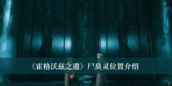 霍格沃茨之遗尸臭灵位置-霍格沃茨之遗尸臭灵位置介绍