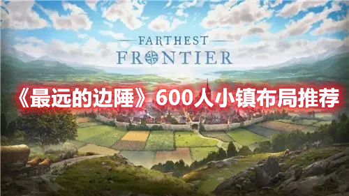 最远的边陲600人小镇如何布局-最远的边陲600人小镇最佳布局推荐
