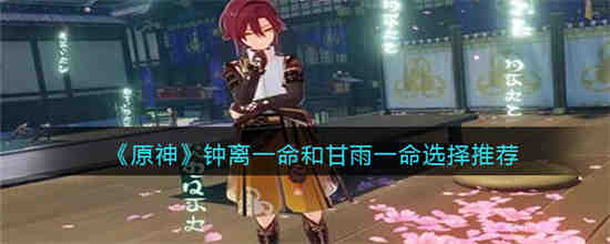 原神钟离一命和甘雨一命选哪个更好 原神钟离一命和甘雨一命选择推荐