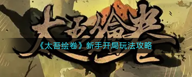 太吾绘卷新手开局要如何玩-太吾绘卷新手开局玩法详情