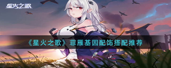 星火之歌菲雁基因配饰搭配推荐-菲雁基因配饰怎么搭配