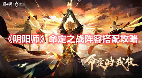 阴阳师命定之战阵容怎么搭配 命定之战阵容搭配攻略