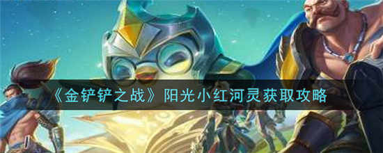 金铲铲之战阳光小红河灵怎么获得 阳光小红河灵获取方法介绍