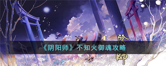 阴阳师不知火御魂攻略-阴阳师不知火御魂玩法介绍