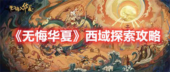 无悔华夏西域探索任务怎么做 无悔华夏西域探索攻略介绍