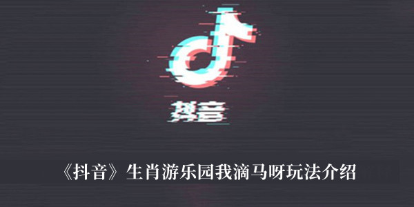 抖音生肖游乐园我滴马呀玩法-抖音生肖游乐园我滴马呀玩法介绍