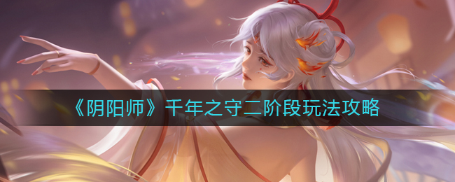 阴阳师千年之守二阶段玩法攻略-千年之守二阶段怎么玩
