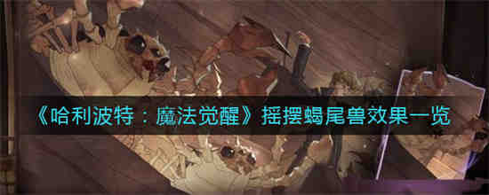 哈利波特魔法觉醒摇摆蝎尾兽效果是什么 哈利波特魔法觉醒摇摆蝎尾兽效果一览