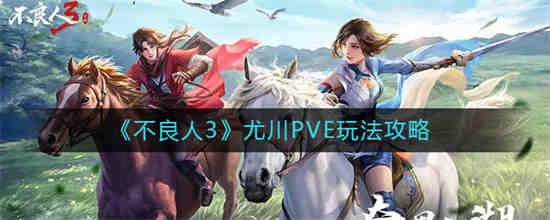 不良人3尤川PVE怎么玩 不良人3尤川PVE玩法攻略