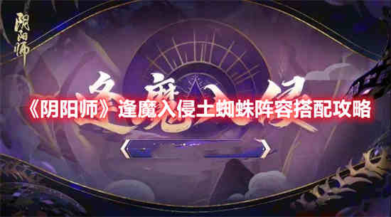 阴阳师逢魔入侵土蜘蛛阵容怎么玩 逢魔入侵土蜘蛛阵容搭配技巧