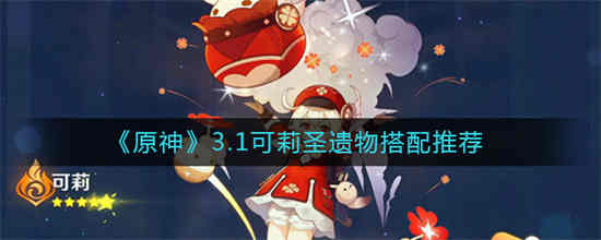 原神3.1可莉圣遗物怎么搭配 原神3.1可莉圣遗物搭配推荐介绍