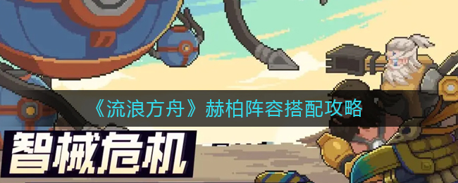 流浪方舟赫柏阵容怎么搭配-流浪方舟赫柏阵容搭配攻略介绍