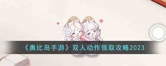 奥比岛手游双人动作怎么领取 奥比岛手游双人动作领取攻略2023