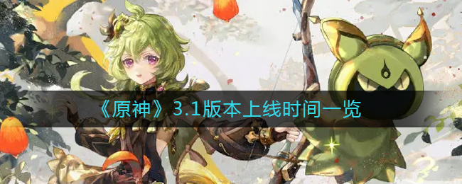 原神3.1版本何时上线时间介绍-原神3.1版本具体上线时间是哪天