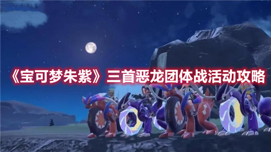 宝可梦朱紫三首恶龙团体战活动攻略-宝可梦朱紫三首恶龙团体战活动分享