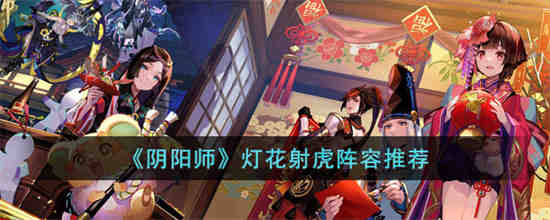 阴阳师灯花射虎用什么阵容比较好 阴阳师灯花射虎阵容推荐