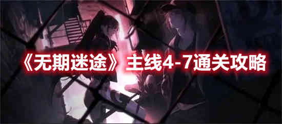 无期迷途主线4-7如何通关 无期迷途主线4-7通关攻略介绍