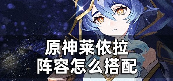 原神莱依拉阵容怎么搭配-莱依拉配队推荐一览