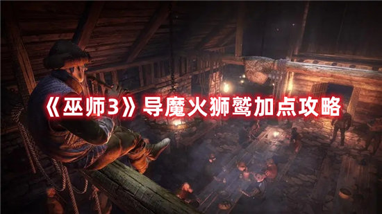 巫师3导魔火狮鹫加点攻略-巫师3导魔火狮鹫加点玩法介绍