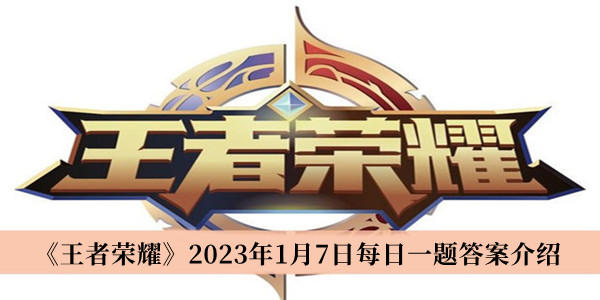 王者荣耀2023年1月7日每日一题答案-王者荣耀2023年1月7日每日一题答案介绍