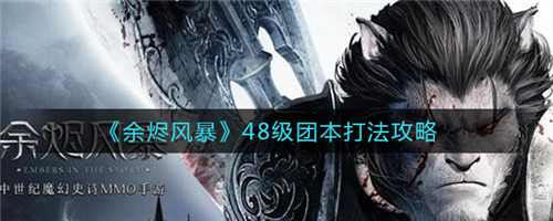 余烬风暴48级团本怎么过-余烬风暴48级团本的通关攻略