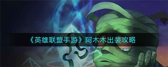 英雄联盟手游阿木木怎么出装 阿木木出装攻略介绍