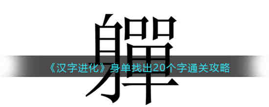 汉字进化身单找出20个字怎么过 汉字进化身单找出20个字通关攻略