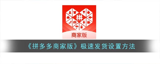 拼多多商家版怎么设置极速发货-拼多多商家版极速发货设置方法