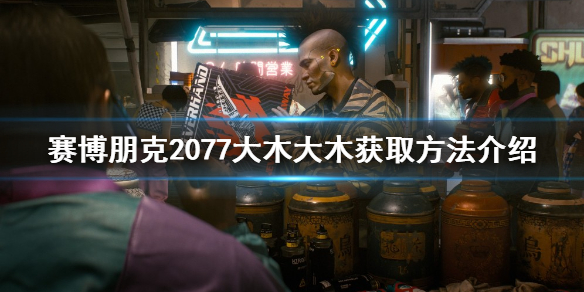 赛博朋克2077大木大木如何获取-大木大木获取方法介绍