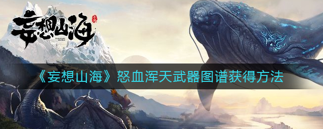妄想山海怒血浑天武器图谱获取详解-妄想山海怒血浑天武器图谱获取攻略