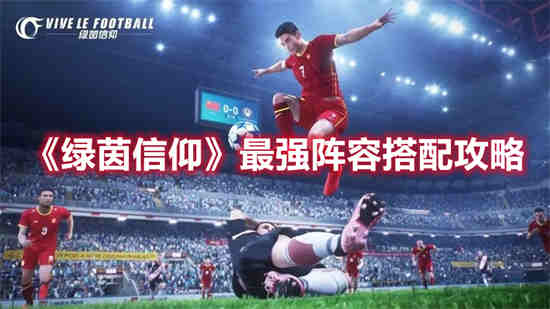 绿茵信仰最强阵容怎么搭配 绿茵信仰最强阵容搭配技巧