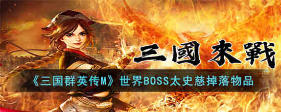 世界BOSS太史慈掉落物品有什么 三国群英传M世界BOSS太史慈掉落物品